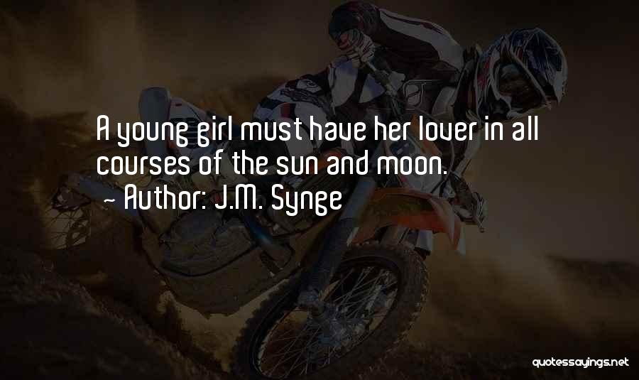 J.M. Synge Quotes: A Young Girl Must Have Her Lover In All Courses Of The Sun And Moon.