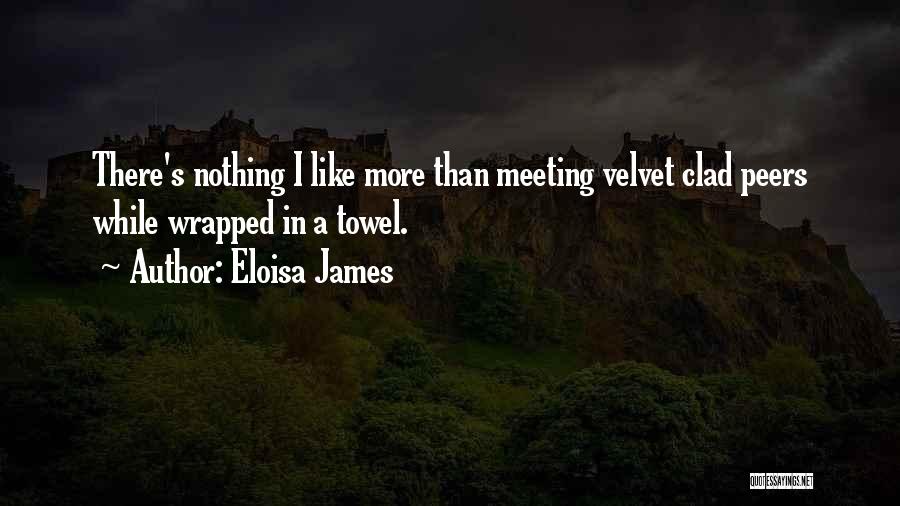 Eloisa James Quotes: There's Nothing I Like More Than Meeting Velvet Clad Peers While Wrapped In A Towel.