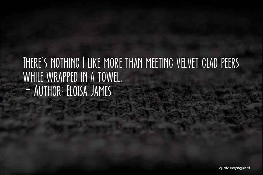 Eloisa James Quotes: There's Nothing I Like More Than Meeting Velvet Clad Peers While Wrapped In A Towel.