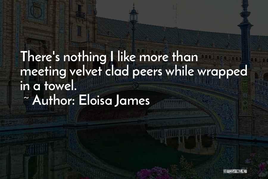 Eloisa James Quotes: There's Nothing I Like More Than Meeting Velvet Clad Peers While Wrapped In A Towel.