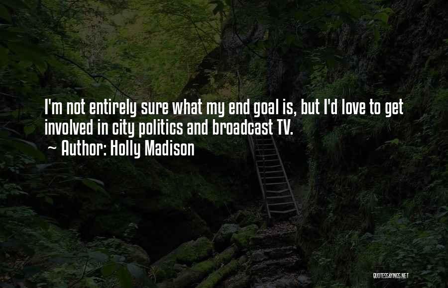 Holly Madison Quotes: I'm Not Entirely Sure What My End Goal Is, But I'd Love To Get Involved In City Politics And Broadcast