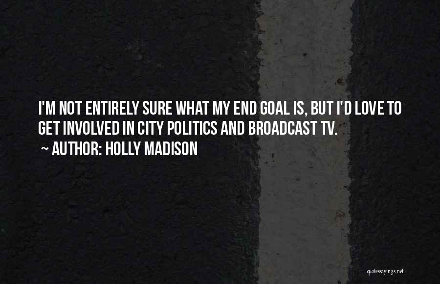 Holly Madison Quotes: I'm Not Entirely Sure What My End Goal Is, But I'd Love To Get Involved In City Politics And Broadcast