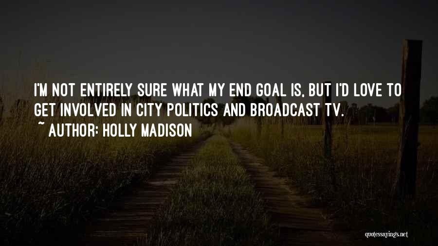 Holly Madison Quotes: I'm Not Entirely Sure What My End Goal Is, But I'd Love To Get Involved In City Politics And Broadcast