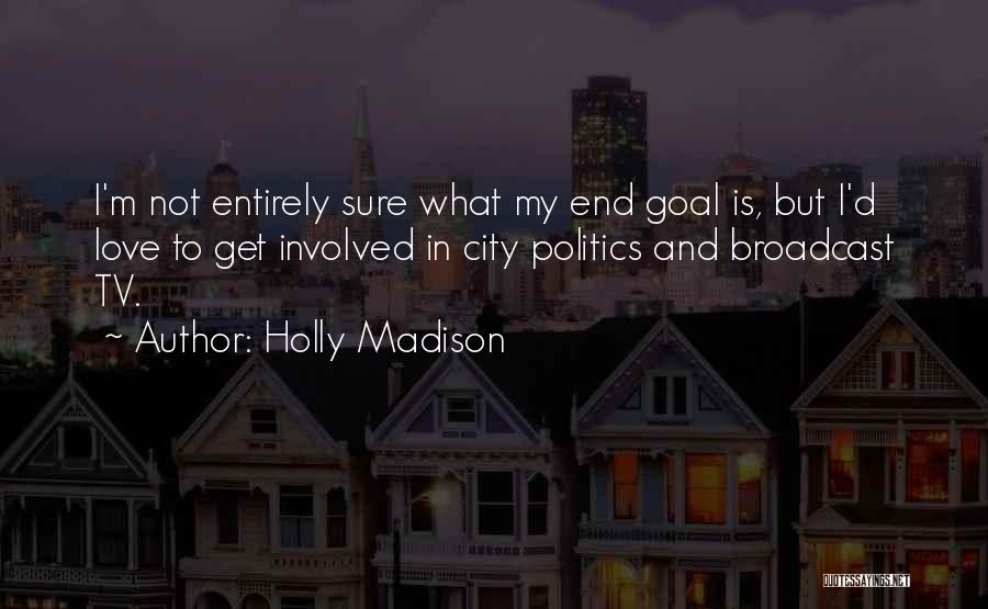 Holly Madison Quotes: I'm Not Entirely Sure What My End Goal Is, But I'd Love To Get Involved In City Politics And Broadcast