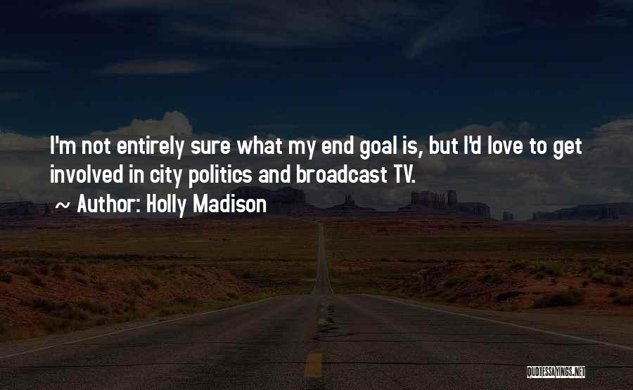 Holly Madison Quotes: I'm Not Entirely Sure What My End Goal Is, But I'd Love To Get Involved In City Politics And Broadcast