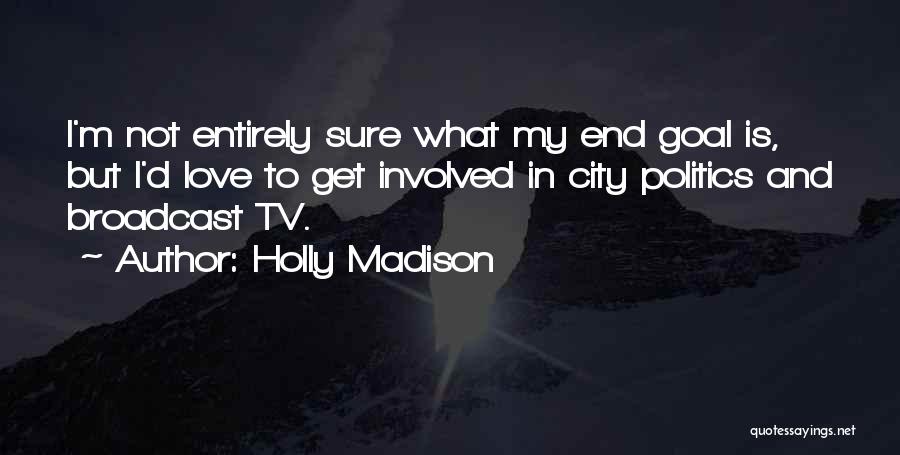 Holly Madison Quotes: I'm Not Entirely Sure What My End Goal Is, But I'd Love To Get Involved In City Politics And Broadcast