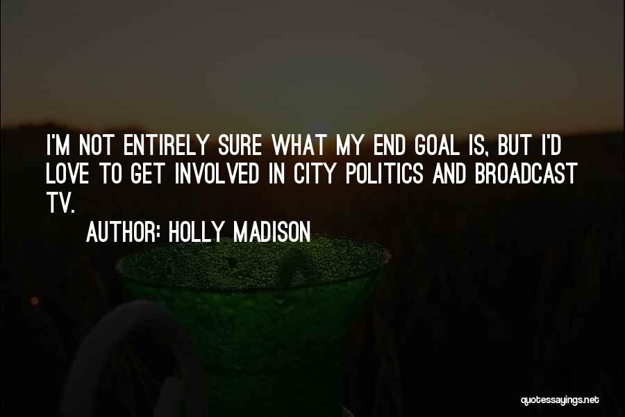 Holly Madison Quotes: I'm Not Entirely Sure What My End Goal Is, But I'd Love To Get Involved In City Politics And Broadcast