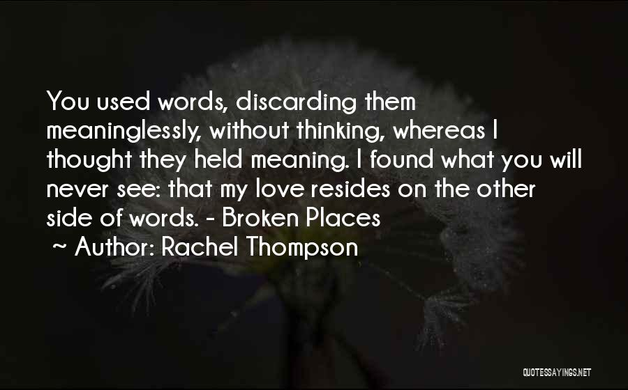 Rachel Thompson Quotes: You Used Words, Discarding Them Meaninglessly, Without Thinking, Whereas I Thought They Held Meaning. I Found What You Will Never