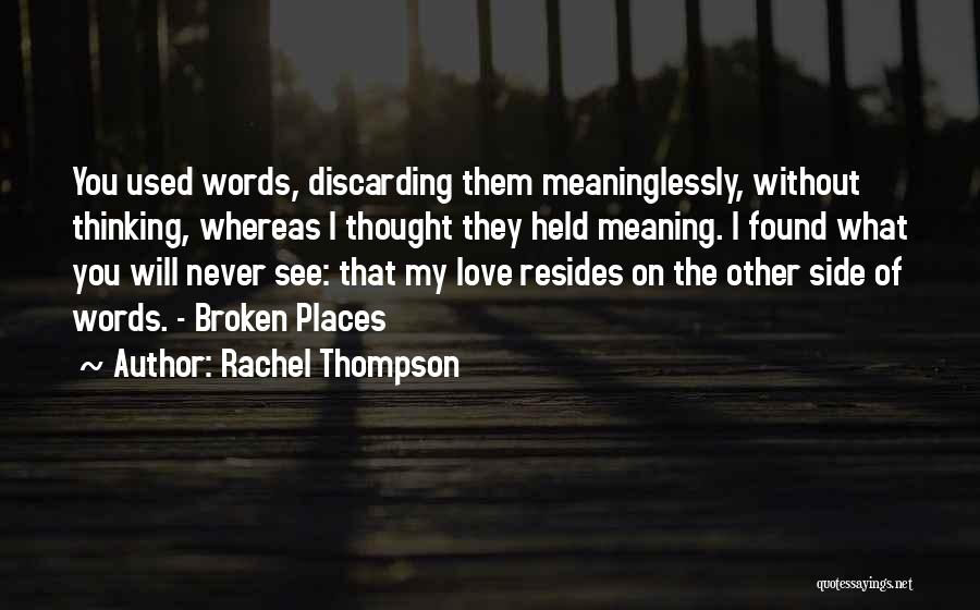 Rachel Thompson Quotes: You Used Words, Discarding Them Meaninglessly, Without Thinking, Whereas I Thought They Held Meaning. I Found What You Will Never