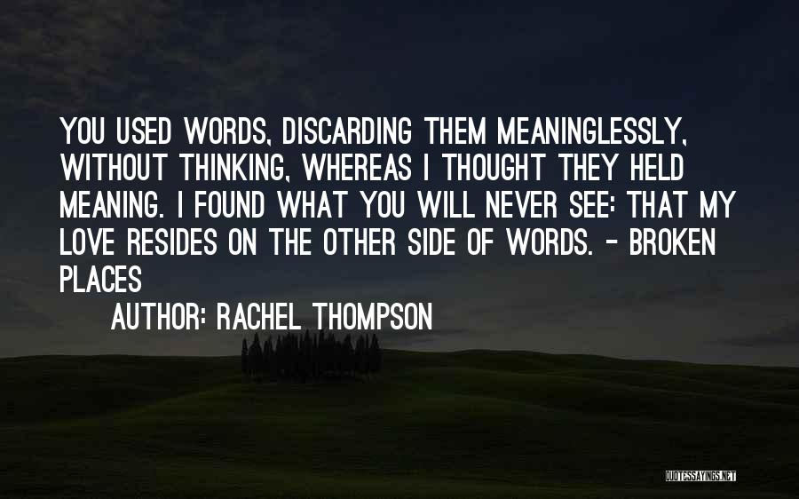 Rachel Thompson Quotes: You Used Words, Discarding Them Meaninglessly, Without Thinking, Whereas I Thought They Held Meaning. I Found What You Will Never