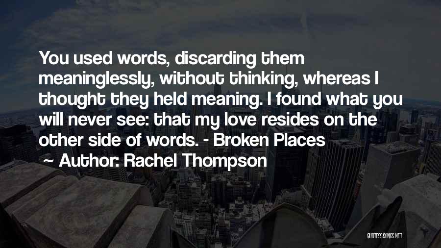 Rachel Thompson Quotes: You Used Words, Discarding Them Meaninglessly, Without Thinking, Whereas I Thought They Held Meaning. I Found What You Will Never