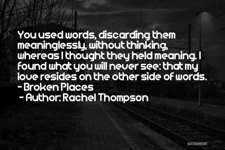 Rachel Thompson Quotes: You Used Words, Discarding Them Meaninglessly, Without Thinking, Whereas I Thought They Held Meaning. I Found What You Will Never