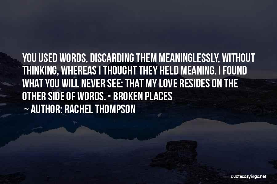 Rachel Thompson Quotes: You Used Words, Discarding Them Meaninglessly, Without Thinking, Whereas I Thought They Held Meaning. I Found What You Will Never