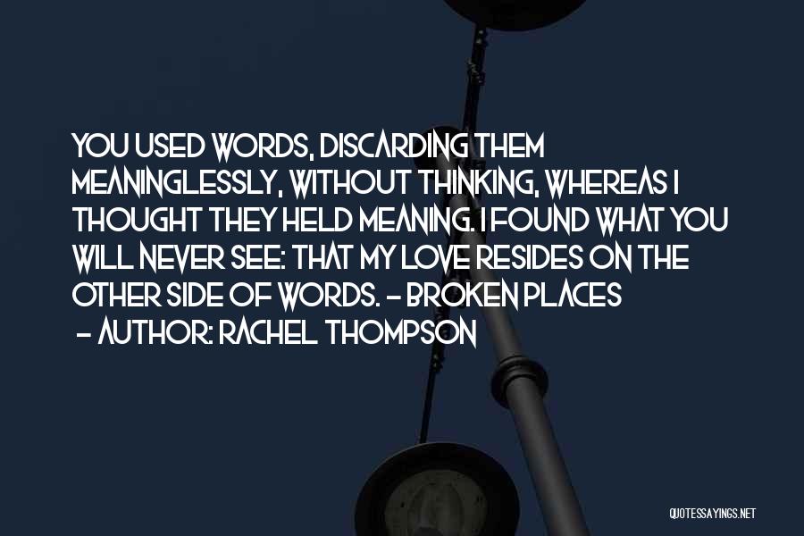 Rachel Thompson Quotes: You Used Words, Discarding Them Meaninglessly, Without Thinking, Whereas I Thought They Held Meaning. I Found What You Will Never