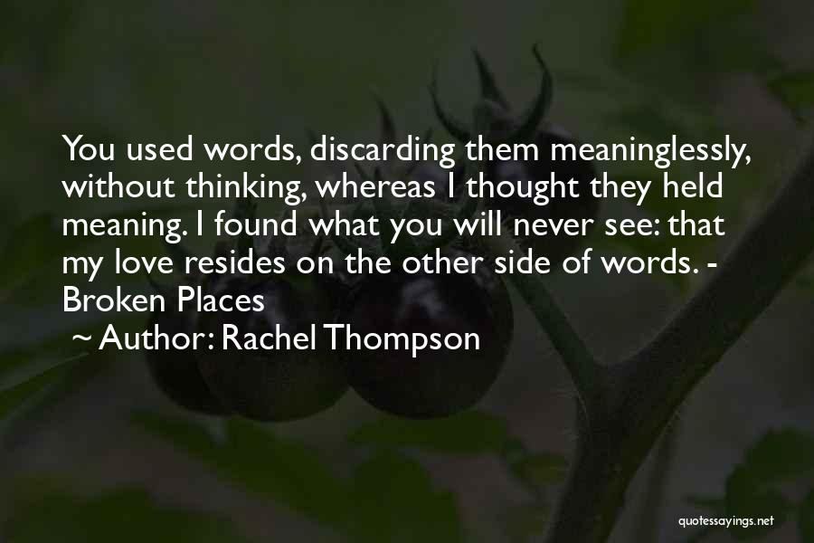 Rachel Thompson Quotes: You Used Words, Discarding Them Meaninglessly, Without Thinking, Whereas I Thought They Held Meaning. I Found What You Will Never