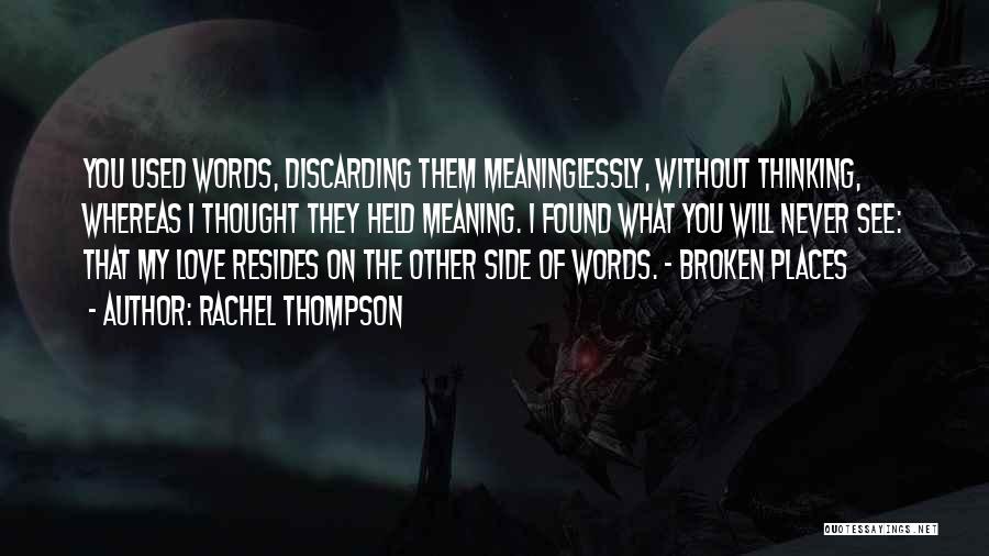 Rachel Thompson Quotes: You Used Words, Discarding Them Meaninglessly, Without Thinking, Whereas I Thought They Held Meaning. I Found What You Will Never