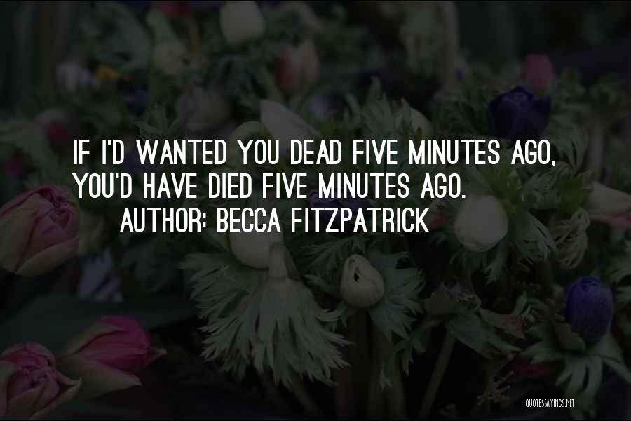 Becca Fitzpatrick Quotes: If I'd Wanted You Dead Five Minutes Ago, You'd Have Died Five Minutes Ago.