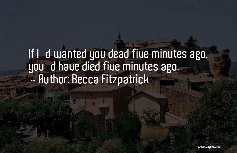 Becca Fitzpatrick Quotes: If I'd Wanted You Dead Five Minutes Ago, You'd Have Died Five Minutes Ago.