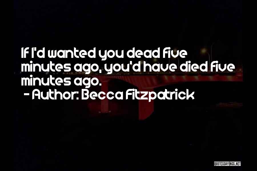 Becca Fitzpatrick Quotes: If I'd Wanted You Dead Five Minutes Ago, You'd Have Died Five Minutes Ago.