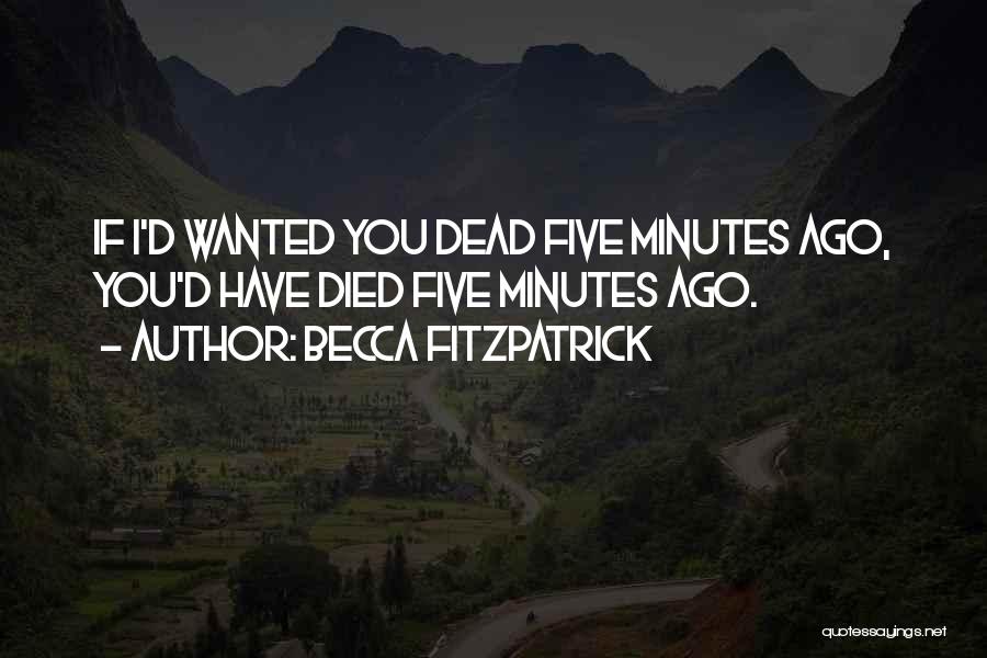 Becca Fitzpatrick Quotes: If I'd Wanted You Dead Five Minutes Ago, You'd Have Died Five Minutes Ago.