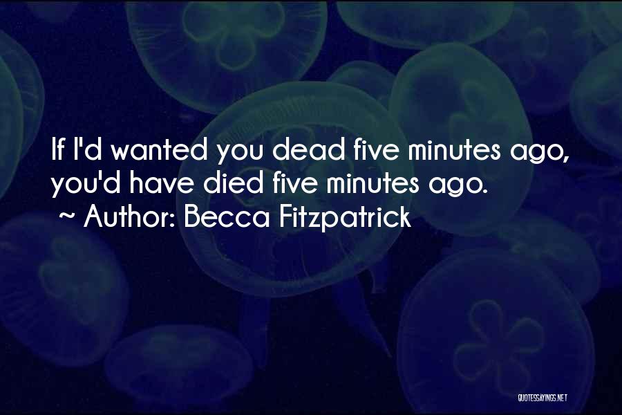 Becca Fitzpatrick Quotes: If I'd Wanted You Dead Five Minutes Ago, You'd Have Died Five Minutes Ago.