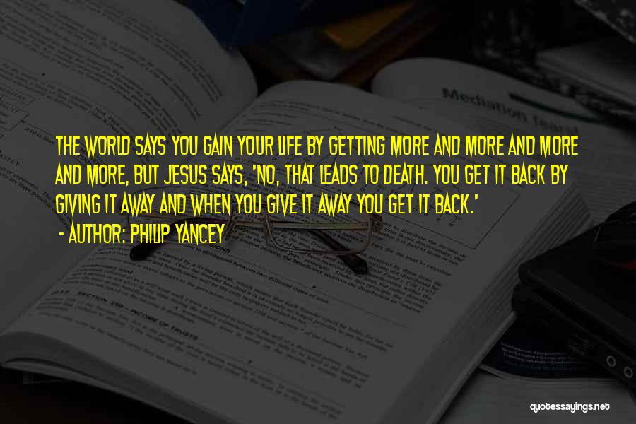 Philip Yancey Quotes: The World Says You Gain Your Life By Getting More And More And More And More, But Jesus Says, 'no,