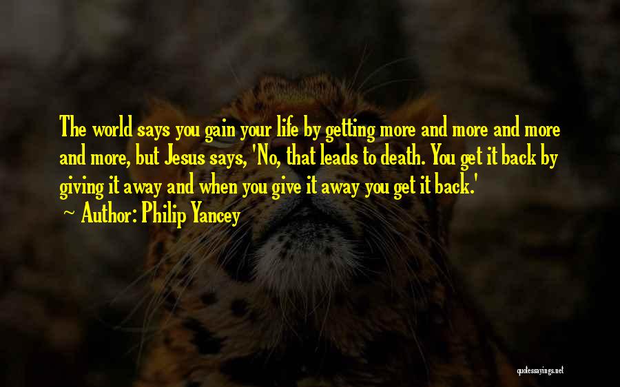 Philip Yancey Quotes: The World Says You Gain Your Life By Getting More And More And More And More, But Jesus Says, 'no,