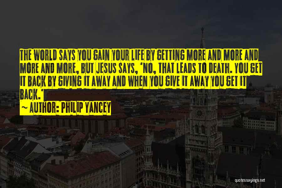 Philip Yancey Quotes: The World Says You Gain Your Life By Getting More And More And More And More, But Jesus Says, 'no,