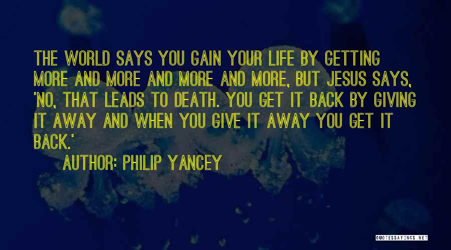 Philip Yancey Quotes: The World Says You Gain Your Life By Getting More And More And More And More, But Jesus Says, 'no,