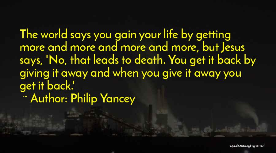 Philip Yancey Quotes: The World Says You Gain Your Life By Getting More And More And More And More, But Jesus Says, 'no,