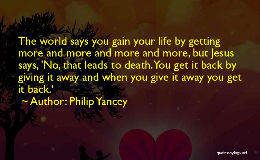 Philip Yancey Quotes: The World Says You Gain Your Life By Getting More And More And More And More, But Jesus Says, 'no,