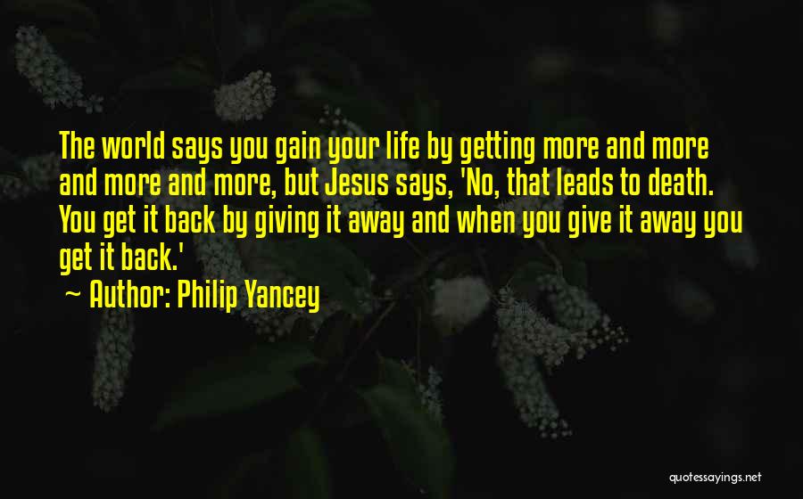 Philip Yancey Quotes: The World Says You Gain Your Life By Getting More And More And More And More, But Jesus Says, 'no,