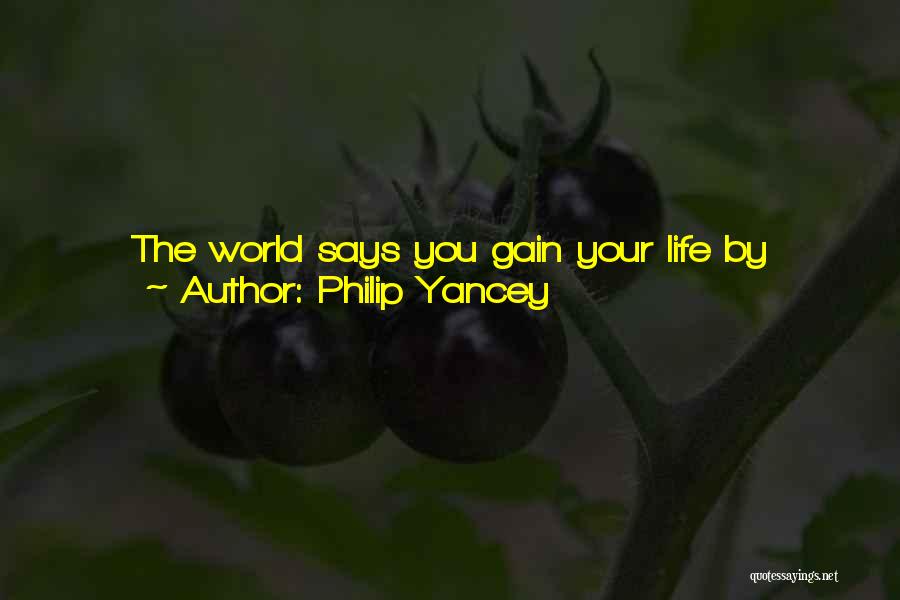 Philip Yancey Quotes: The World Says You Gain Your Life By Getting More And More And More And More, But Jesus Says, 'no,