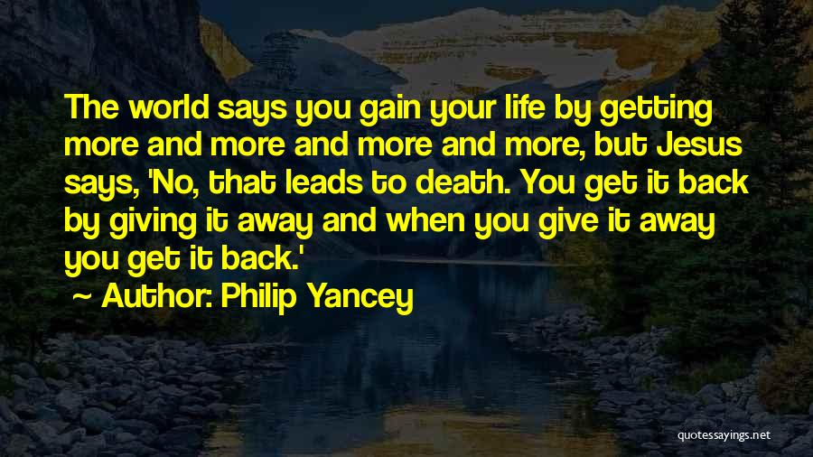 Philip Yancey Quotes: The World Says You Gain Your Life By Getting More And More And More And More, But Jesus Says, 'no,