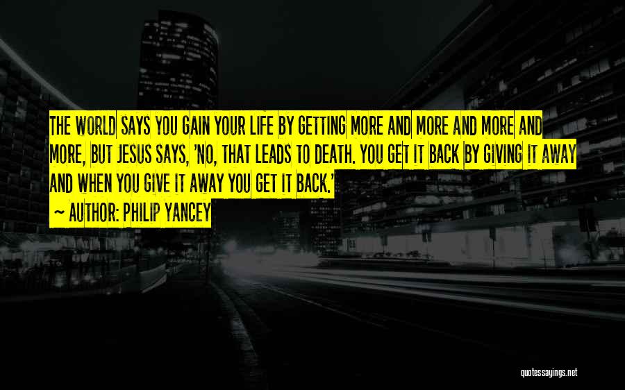 Philip Yancey Quotes: The World Says You Gain Your Life By Getting More And More And More And More, But Jesus Says, 'no,