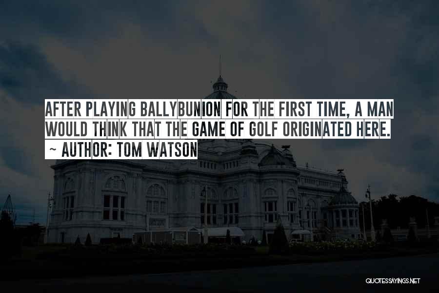 Tom Watson Quotes: After Playing Ballybunion For The First Time, A Man Would Think That The Game Of Golf Originated Here.