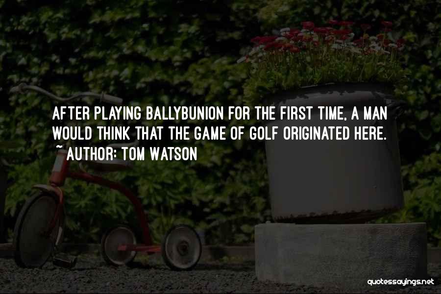 Tom Watson Quotes: After Playing Ballybunion For The First Time, A Man Would Think That The Game Of Golf Originated Here.