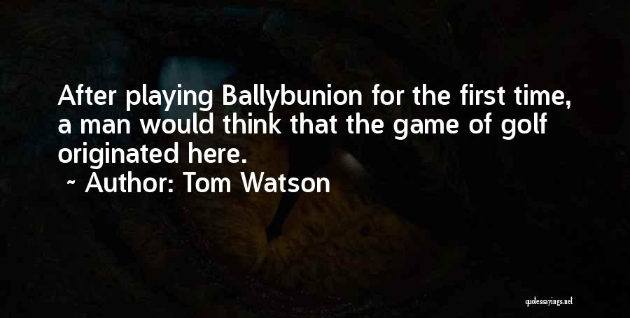 Tom Watson Quotes: After Playing Ballybunion For The First Time, A Man Would Think That The Game Of Golf Originated Here.