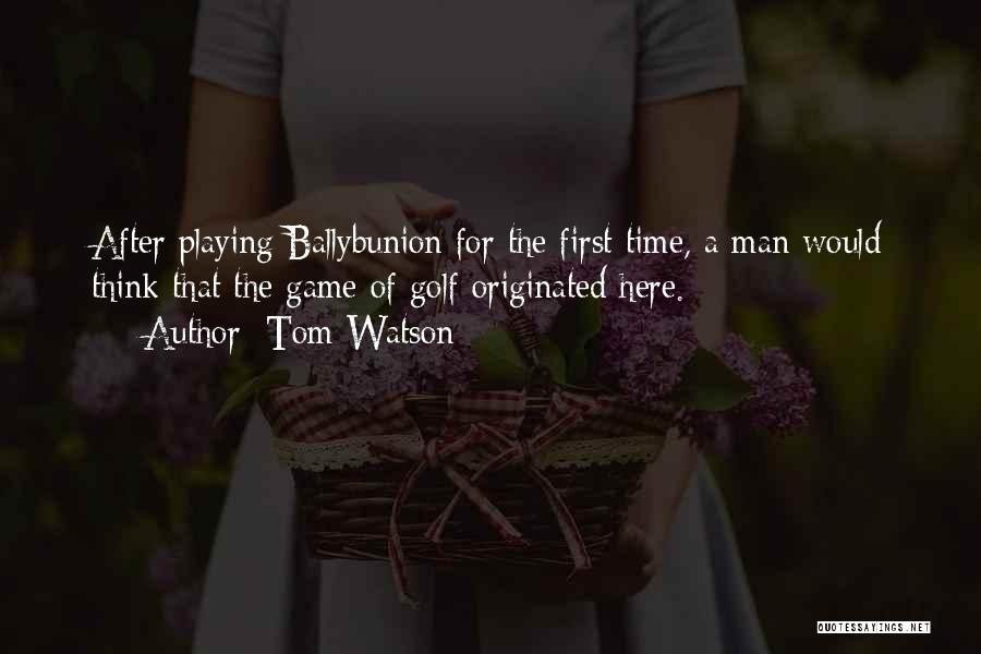 Tom Watson Quotes: After Playing Ballybunion For The First Time, A Man Would Think That The Game Of Golf Originated Here.