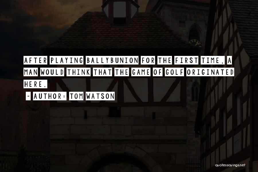 Tom Watson Quotes: After Playing Ballybunion For The First Time, A Man Would Think That The Game Of Golf Originated Here.