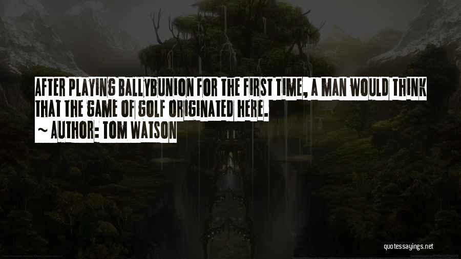 Tom Watson Quotes: After Playing Ballybunion For The First Time, A Man Would Think That The Game Of Golf Originated Here.