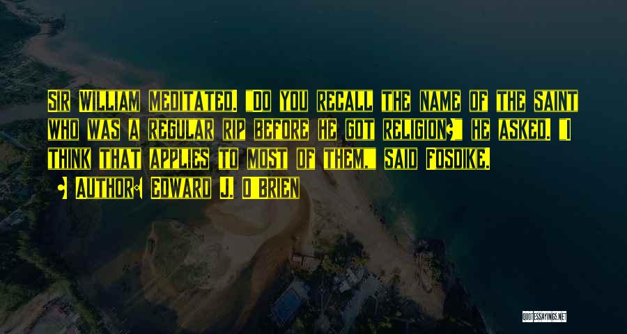 Edward J. O'Brien Quotes: Sir William Meditated. Do You Recall The Name Of The Saint Who Was A Regular Rip Before He Got Religion?