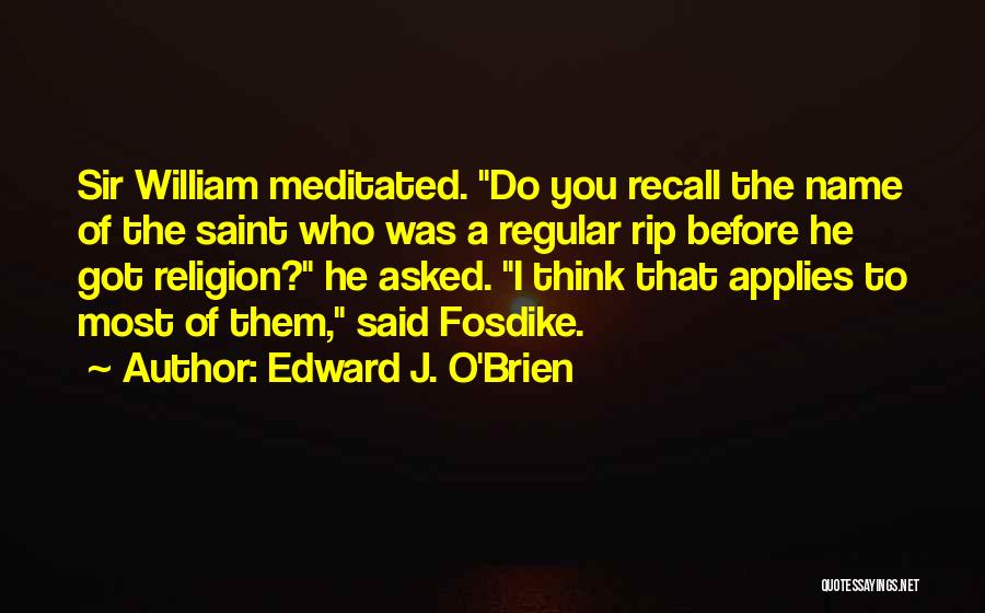 Edward J. O'Brien Quotes: Sir William Meditated. Do You Recall The Name Of The Saint Who Was A Regular Rip Before He Got Religion?