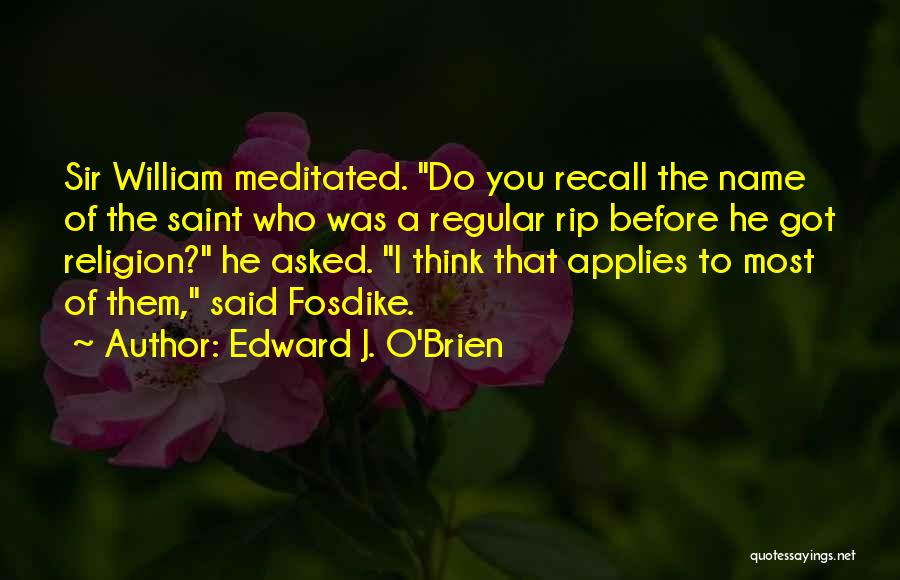 Edward J. O'Brien Quotes: Sir William Meditated. Do You Recall The Name Of The Saint Who Was A Regular Rip Before He Got Religion?