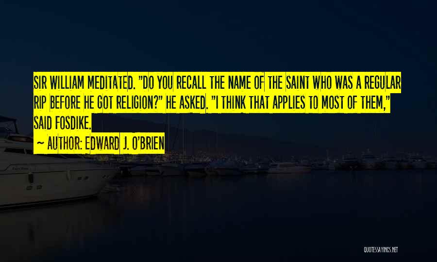 Edward J. O'Brien Quotes: Sir William Meditated. Do You Recall The Name Of The Saint Who Was A Regular Rip Before He Got Religion?