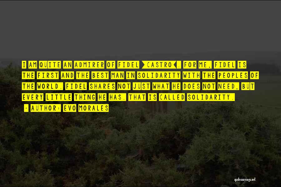 Evo Morales Quotes: I Am Quite An Admirer Of Fidel [castro]. For Me, Fidel Is The First And The Best Man In Solidarity