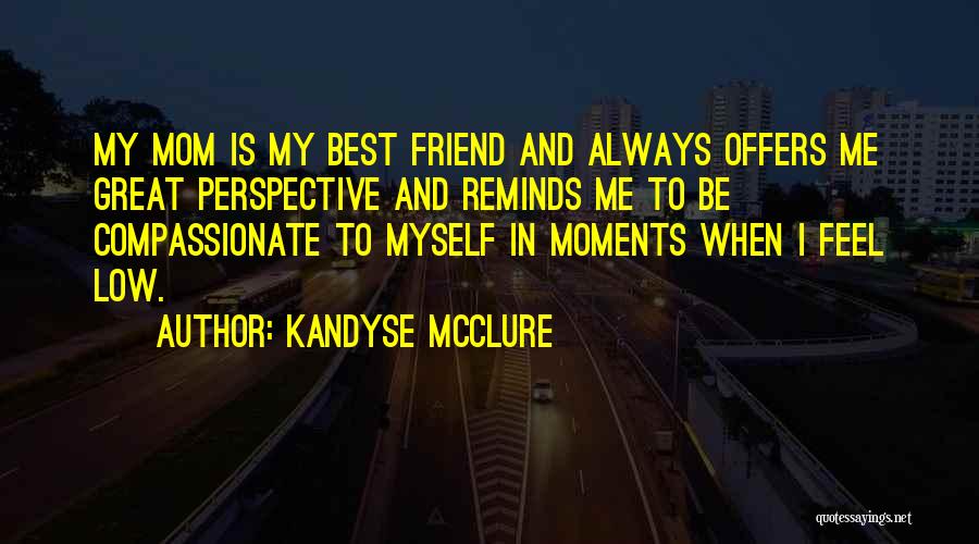 Kandyse McClure Quotes: My Mom Is My Best Friend And Always Offers Me Great Perspective And Reminds Me To Be Compassionate To Myself