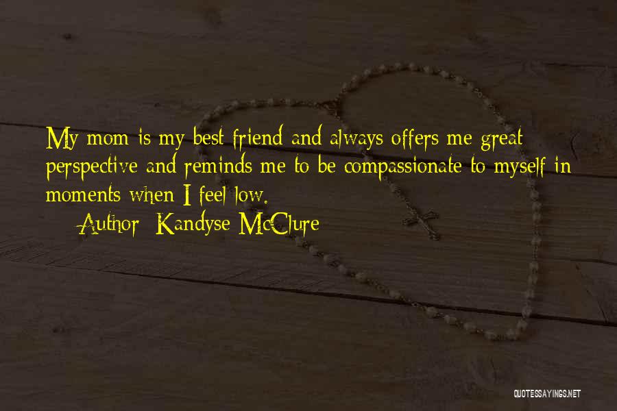 Kandyse McClure Quotes: My Mom Is My Best Friend And Always Offers Me Great Perspective And Reminds Me To Be Compassionate To Myself