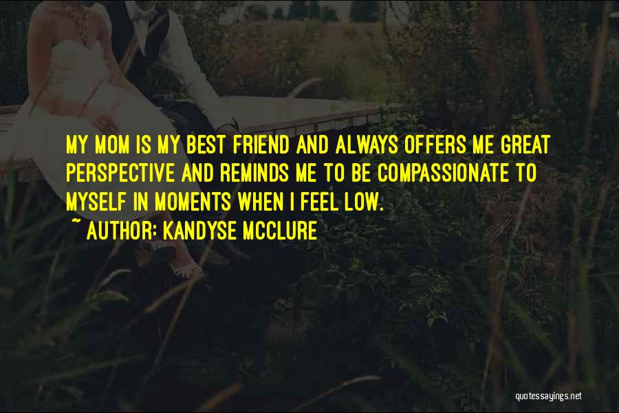 Kandyse McClure Quotes: My Mom Is My Best Friend And Always Offers Me Great Perspective And Reminds Me To Be Compassionate To Myself