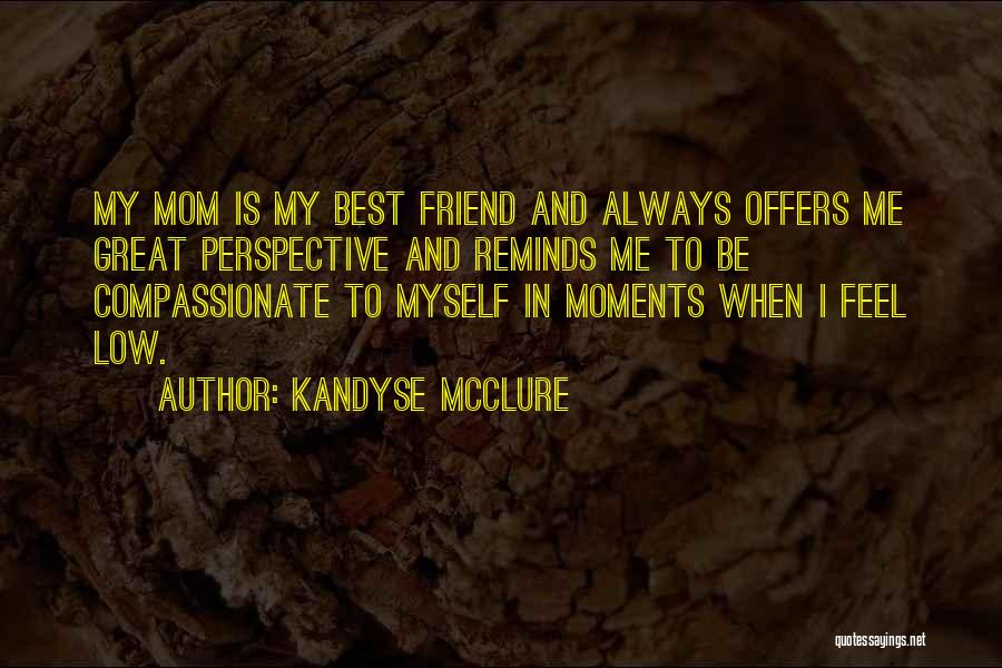 Kandyse McClure Quotes: My Mom Is My Best Friend And Always Offers Me Great Perspective And Reminds Me To Be Compassionate To Myself